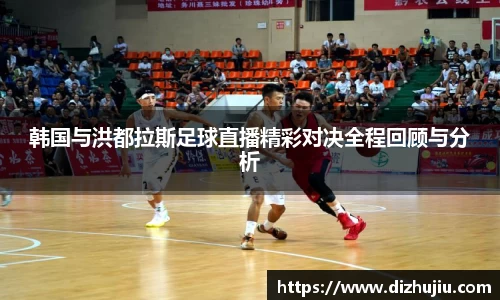 韩国与洪都拉斯足球直播精彩对决全程回顾与分析
