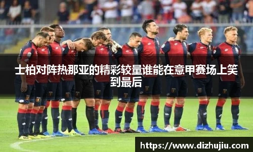 士柏对阵热那亚的精彩较量谁能在意甲赛场上笑到最后