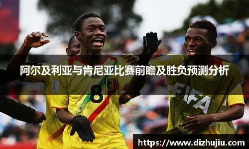 阿尔及利亚与肯尼亚比赛前瞻及胜负预测分析